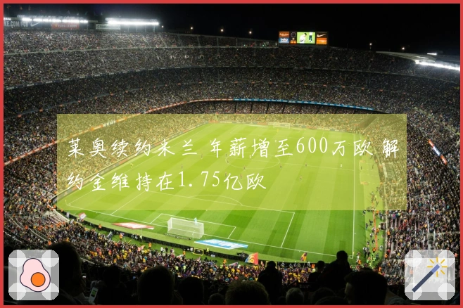 莱奥续约米兰 年薪增至600万欧 解约金维持在1.75亿欧