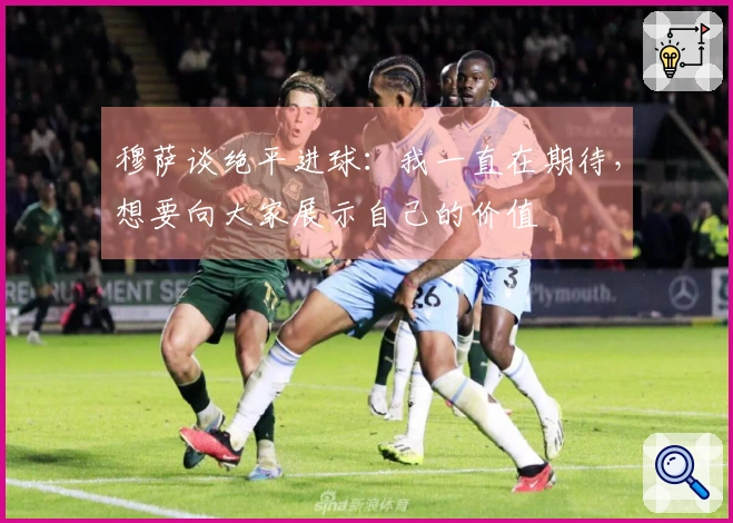 穆萨谈绝平进球：我一直在期待，想要向大家展示自己的价值