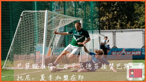 巴萨瞄准荷兰后卫范德芬接替巴斯托尼，夏季加盟在即