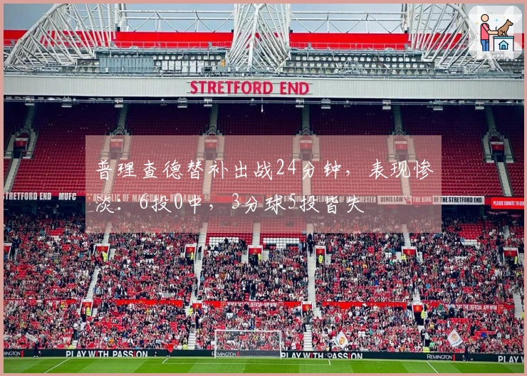 普理查德替补出战24分钟，表现惨淡：6投0中，3分球5投皆失