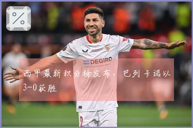 西甲最新积分榜发布，巴列卡诺以3-0获胜