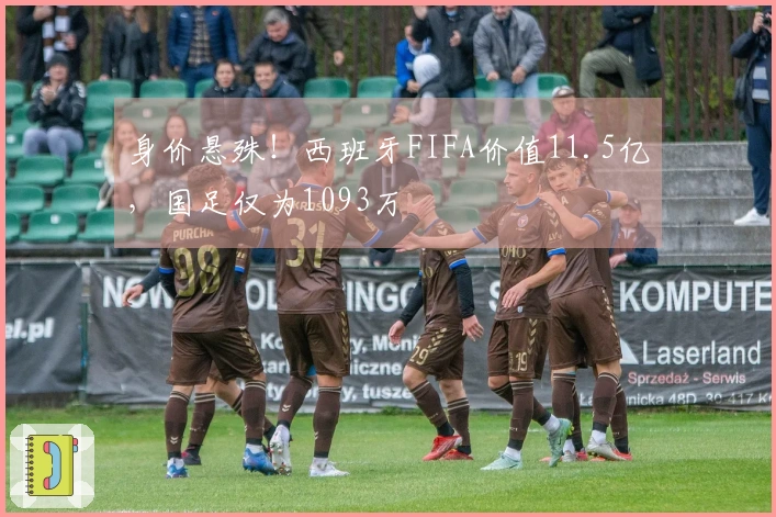 身价悬殊！西班牙FIFA价值11.5亿，国足仅为1093万