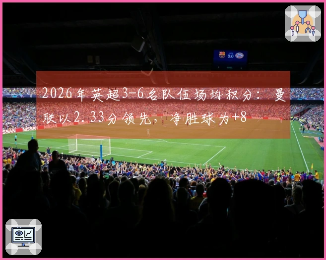 2026年英超3-6名队伍场均积分：曼联以2.33分领先，净胜球为+8
