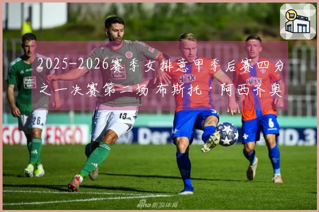 2025-2026赛季女排意甲季后赛四分之一决赛第二场 布斯托·阿西齐奥不敌科内利亚诺