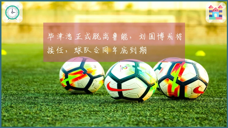 毕津浩正式脱离鲁能，刘国博或将接任，球队合同年底到期