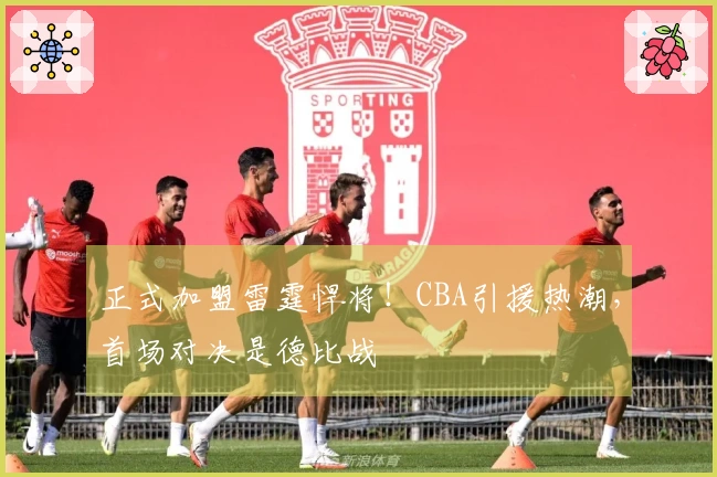 正式加盟雷霆悍将！CBA引援热潮，首场对决是德比战
