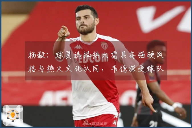 杨毅：球员选择热火需具备强硬风格与热火文化认同，韦德深受球队文化吸引