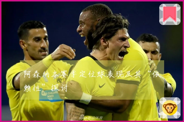 阿森纳本赛季定位球表现及其“依赖性”探讨