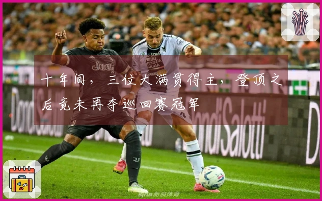 十年间，三位大满贯得主，登顶之后竟未再夺巡回赛冠军