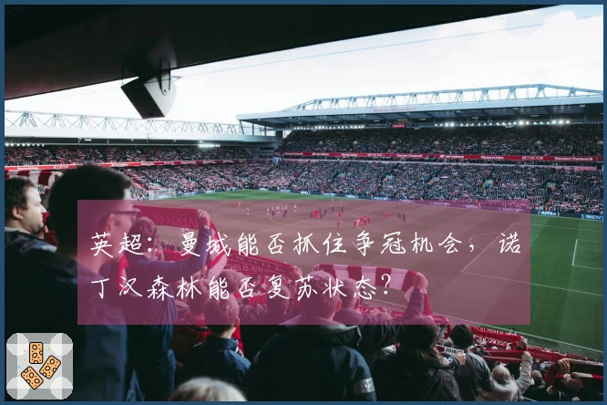 英超：曼城能否抓住争冠机会，诺丁汉森林能否复苏状态？