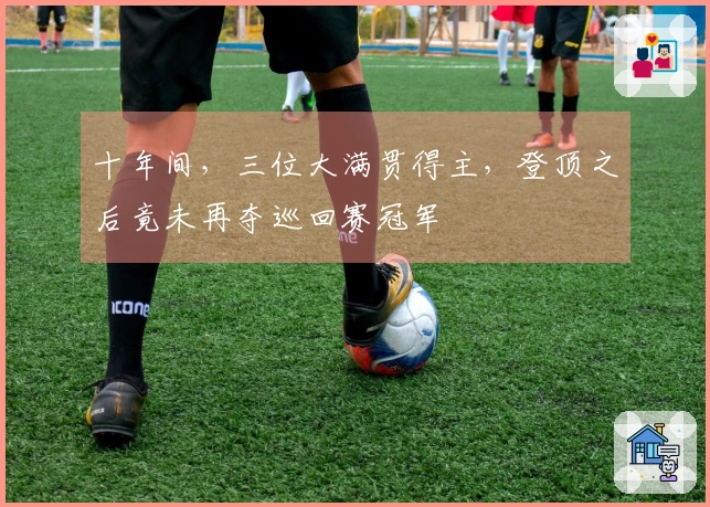 十年间，三位大满贯得主，登顶之后竟未再夺巡回赛冠军